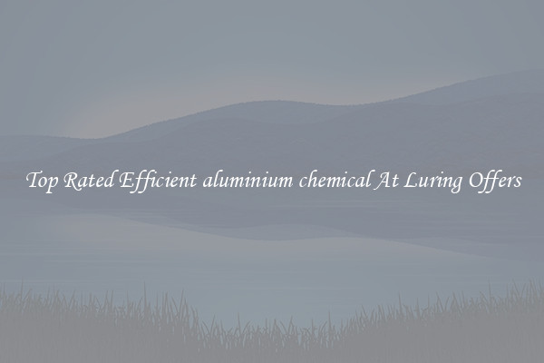 Top Rated Efficient aluminium chemical At Luring Offers