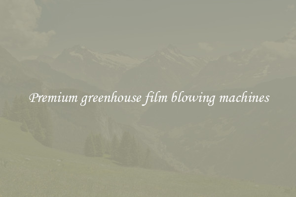 Premium greenhouse film blowing machines