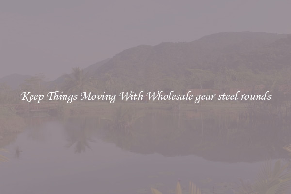 Keep Things Moving With Wholesale gear steel rounds
