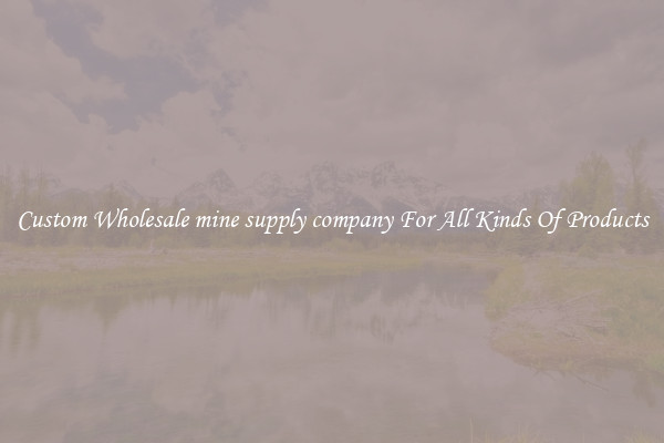 Custom Wholesale mine supply company For All Kinds Of Products