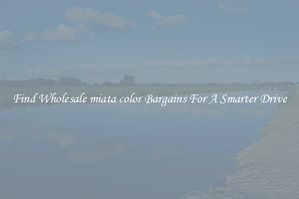 Find Wholesale miata color Bargains For A Smarter Drive