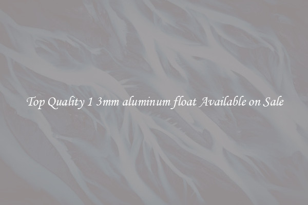 Top Quality 1 3mm aluminum float Available on Sale