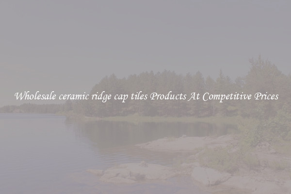 Wholesale ceramic ridge cap tiles Products At Competitive Prices
