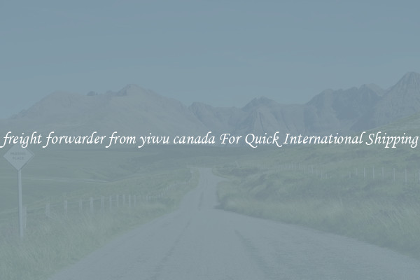 freight forwarder from yiwu canada For Quick International Shipping
