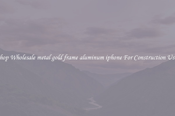 Shop Wholesale metal gold frame aluminum iphone For Construction Uses