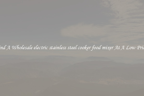 Find A Wholesale electric stainless steel cooker food mixer At A Low Prices