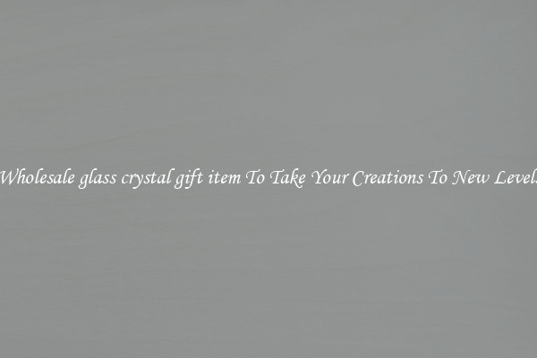 Wholesale glass crystal gift item To Take Your Creations To New Levels