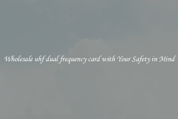 Wholesale uhf dual frequency card with Your Safety in Mind
