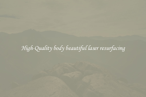 High-Quality body beautiful laser resurfacing