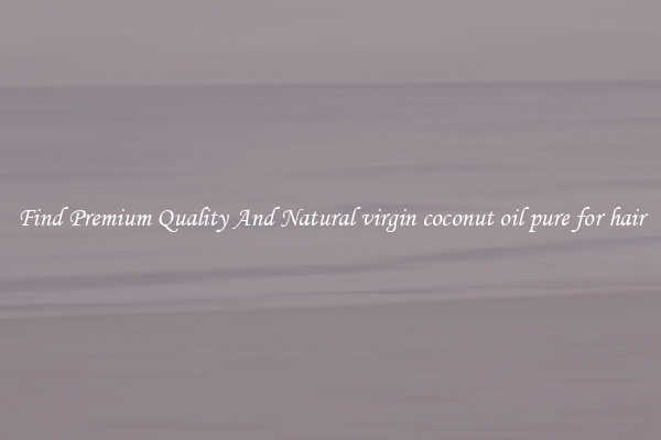 Find Premium Quality And Natural virgin coconut oil pure for hair
