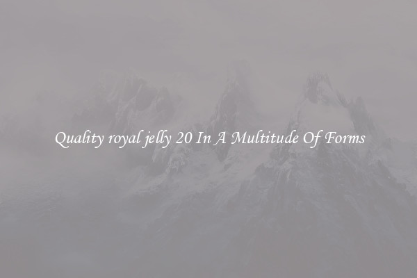 Quality royal jelly 20 In A Multitude Of Forms