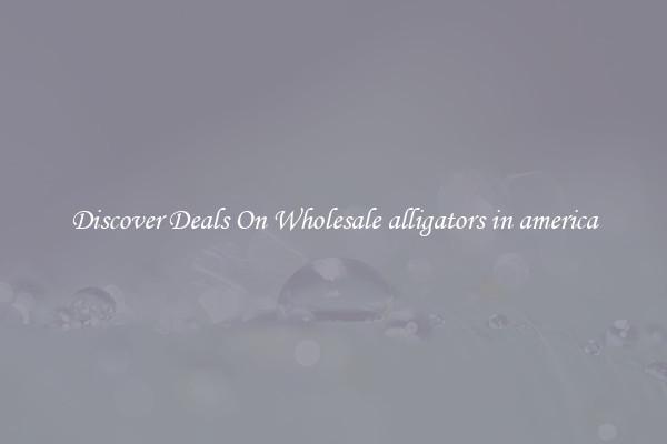 Discover Deals On Wholesale alligators in america