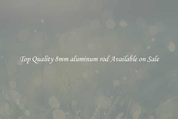 Top Quality 8mm aluminum rod Available on Sale