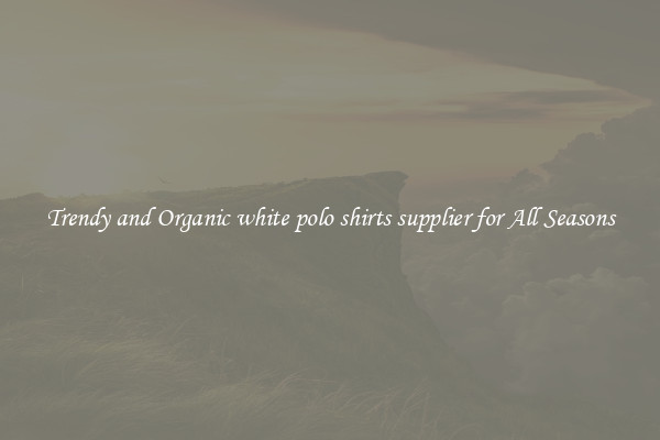 Trendy and Organic white polo shirts supplier for All Seasons