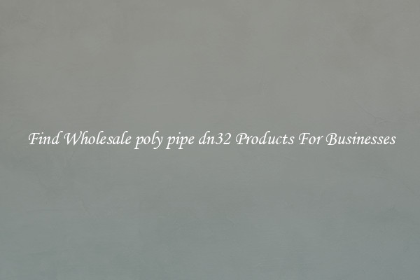 Find Wholesale poly pipe dn32 Products For Businesses