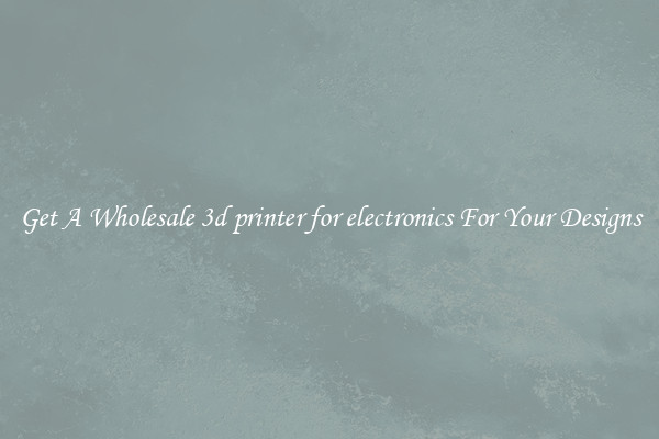 Get A Wholesale 3d printer for electronics For Your Designs