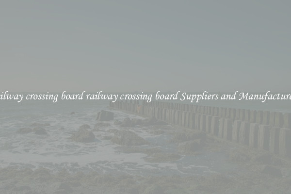 railway crossing board railway crossing board Suppliers and Manufacturers