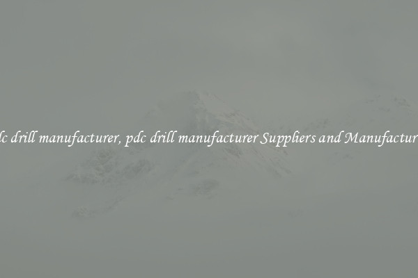 pdc drill manufacturer, pdc drill manufacturer Suppliers and Manufacturers