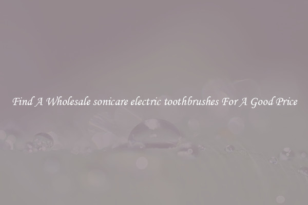Find A Wholesale sonicare electric toothbrushes For A Good Price