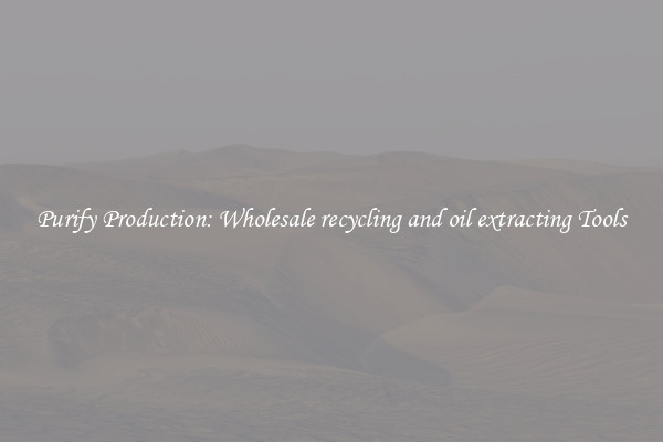 Purify Production: Wholesale recycling and oil extracting Tools