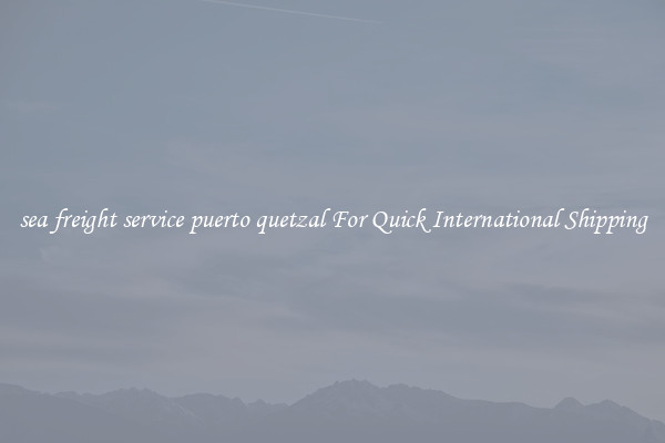 sea freight service puerto quetzal For Quick International Shipping