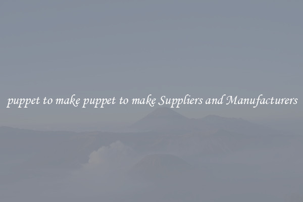 puppet to make puppet to make Suppliers and Manufacturers