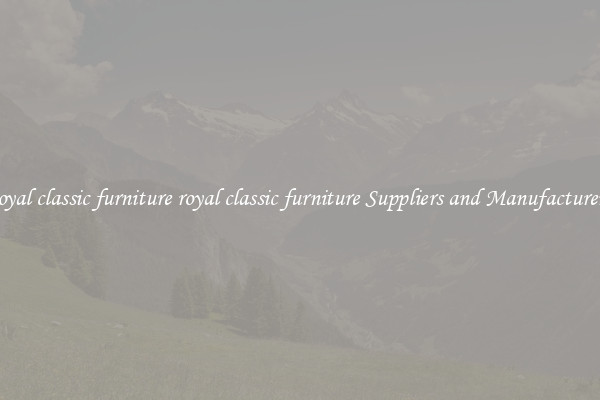 royal classic furniture royal classic furniture Suppliers and Manufacturers