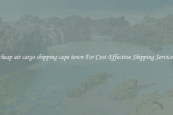 cheap air cargo shipping cape town For Cost-Effective Shipping Services