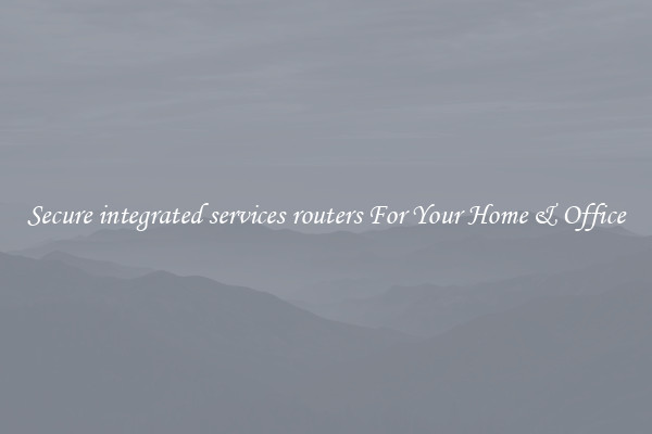 Secure integrated services routers For Your Home & Office
