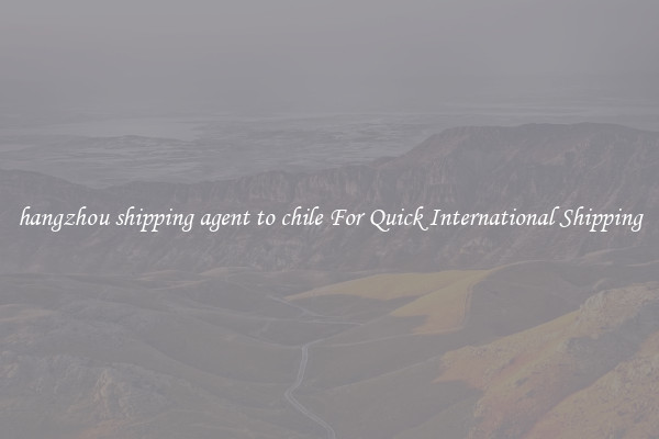 hangzhou shipping agent to chile For Quick International Shipping