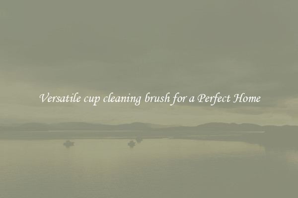 Versatile cup cleaning brush for a Perfect Home