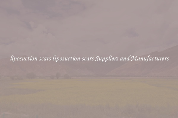 liposuction scars liposuction scars Suppliers and Manufacturers