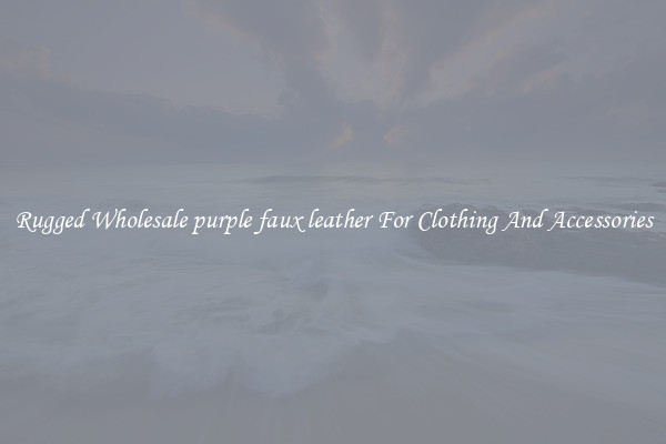 Rugged Wholesale purple faux leather For Clothing And Accessories