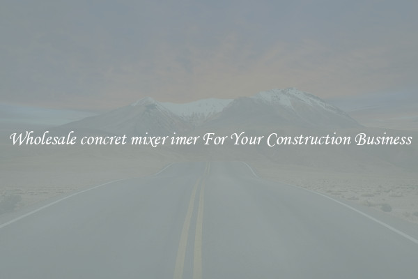 Wholesale concret mixer imer For Your Construction Business