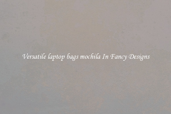 Versatile laptop bags mochila In Fancy Designs