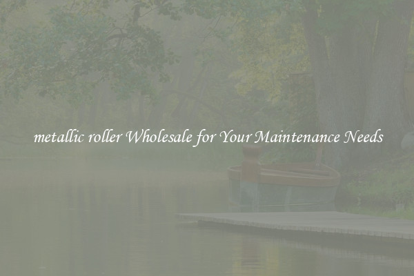 metallic roller Wholesale for Your Maintenance Needs