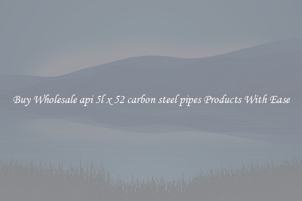 Buy Wholesale api 5l x 52 carbon steel pipes Products With Ease